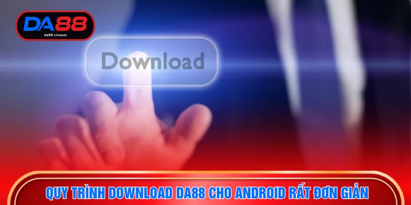 Download DA88 Siêu Ứng Dụng Cá Cược Đẳng Cấp Quốc Tế Uy Tín 3 Quy trình download DA88 cho android rất đơn giản