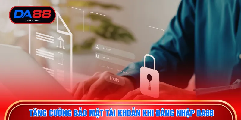 Đăng Nhập DA88 - Quy Trình Bảo Mật Tài Khoản An Toàn 4 Tăng cường bảo mật tài khoản khi đăng nhập DA88